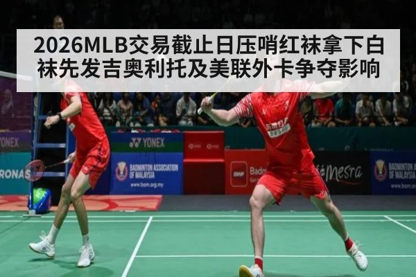 2026MLB交易截止日压哨红袜拿下白袜先发吉奥利托及美联外卡争夺影响