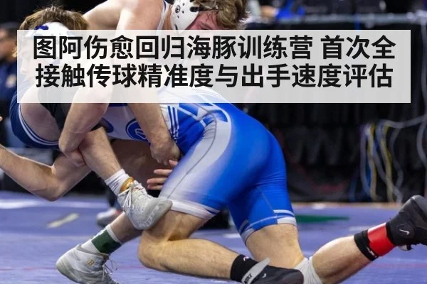 图阿伤愈回归海豚训练营 首次全接触传球精准度与出手速度评估