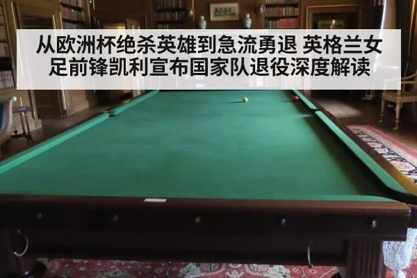 从欧洲杯绝杀英雄到急流勇退 英格兰女足前锋凯利宣布国家队退役深度解读
