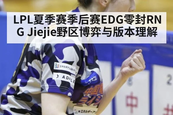 LPL夏季赛季后赛EDG零封RNG Jiejie野区博弈与版本理解