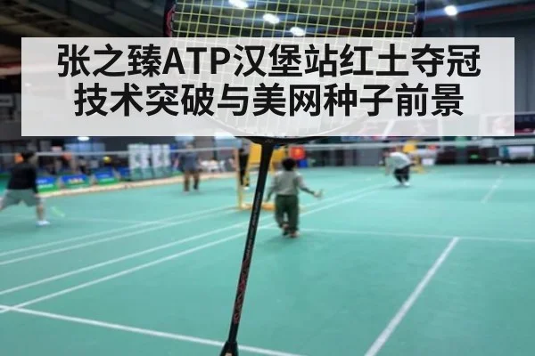 张之臻ATP汉堡站红土夺冠技术突破与美网种子前景