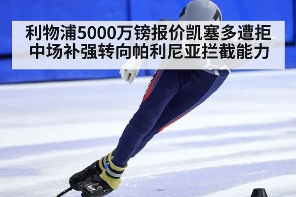 利物浦5000万镑报价凯塞多遭拒中场补强转向帕利尼亚拦截能力