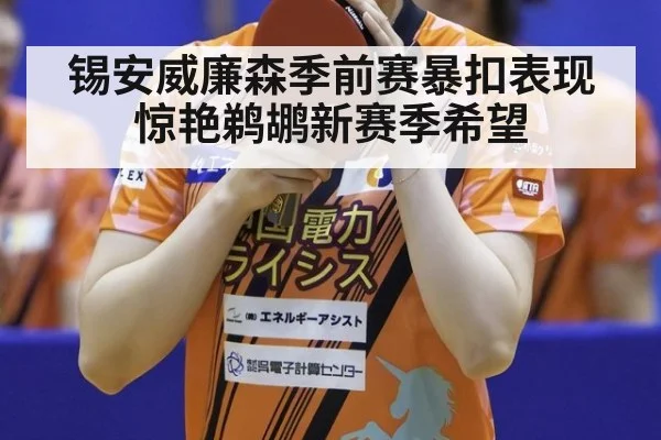 锡安威廉森季前赛暴扣表现惊艳鹈鹕新赛季希望