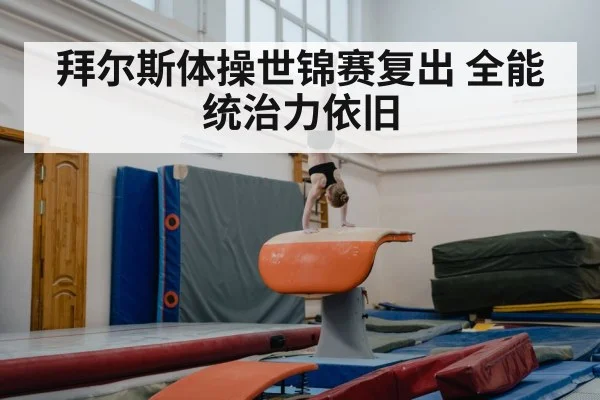 拜尔斯体操世锦赛复出 全能统治力依旧