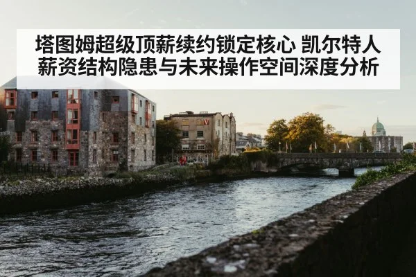 塔图姆超级顶薪续约锁定核心 凯尔特人薪资结构隐患与未来操作空间深度分析