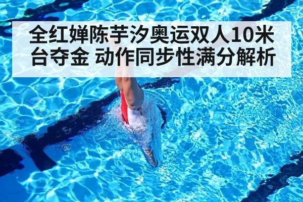 全红婵陈芋汐奥运双人10米台夺金 动作同步性满分解析