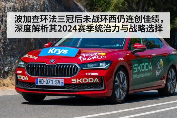 波加查环法三冠后未战环西仍连创佳绩，深度解析其2024赛季统治力与战略选择