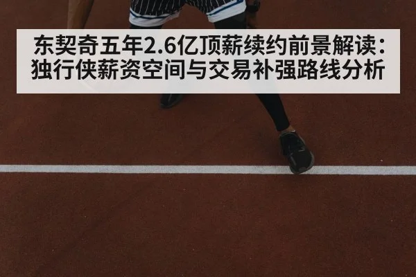 东契奇五年2.6亿顶薪续约前景解读：独行侠薪资空间与交易补强路线分析