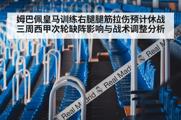 姆巴佩皇马训练右腿腿筋拉伤预计休战三周西甲次轮缺阵影响与战术调整分析